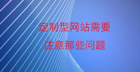 定制型网站需要注意那些问题