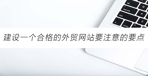 建设一个合格的外贸网站要注意的要点